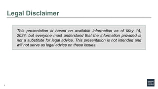 2
This presentation is based on available information as of May 14,
2024, but everyone must understand that the information provided is
not a substitute for legal advice. This presentation is not intended and
will not serve as legal advice on these issues.
Legal Disclaimer
 