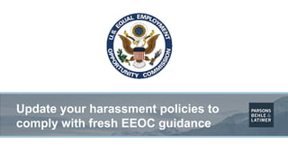 Update your harassment policies to
comply with fresh EEOC guidance
 