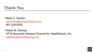 55
Thank You
 Mark D. Tolman
mtolman@parsonsbehle.com
801.536.6932
 Karen M. Clemes
VP & Associate General Counsel for HealthEquity, Inc.
kclemes@healthequity.com
 