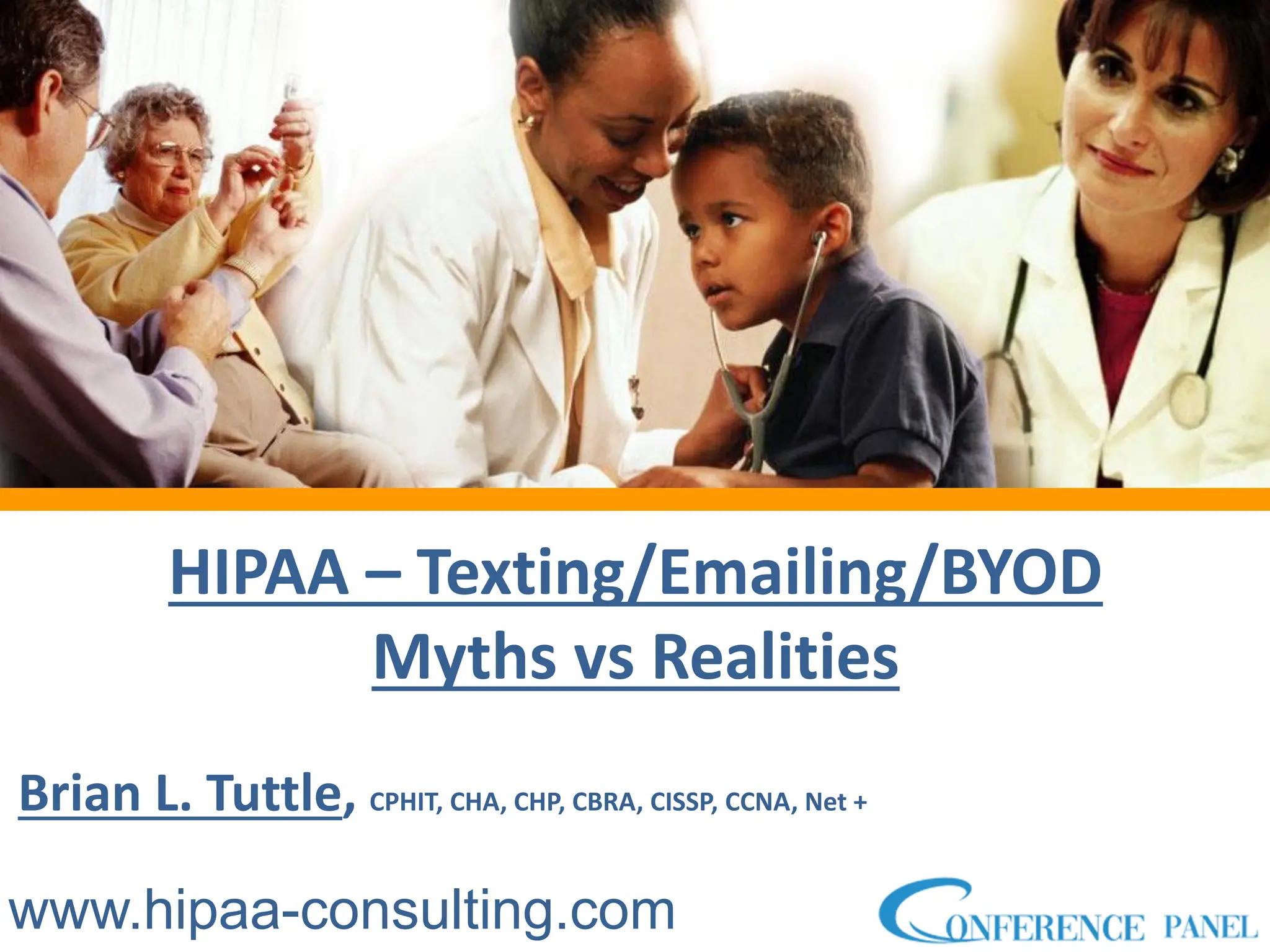 Because your patients come first.
Because your patients come first.
Because your patients come first.
HIPAA – Texting/Emailing/BYOD
Myths vs Realities
Brian L. Tuttle, CPHIT, CHA, CHP, CBRA, CISSP, CCNA, Net +
www.hipaa-consulting.com
 