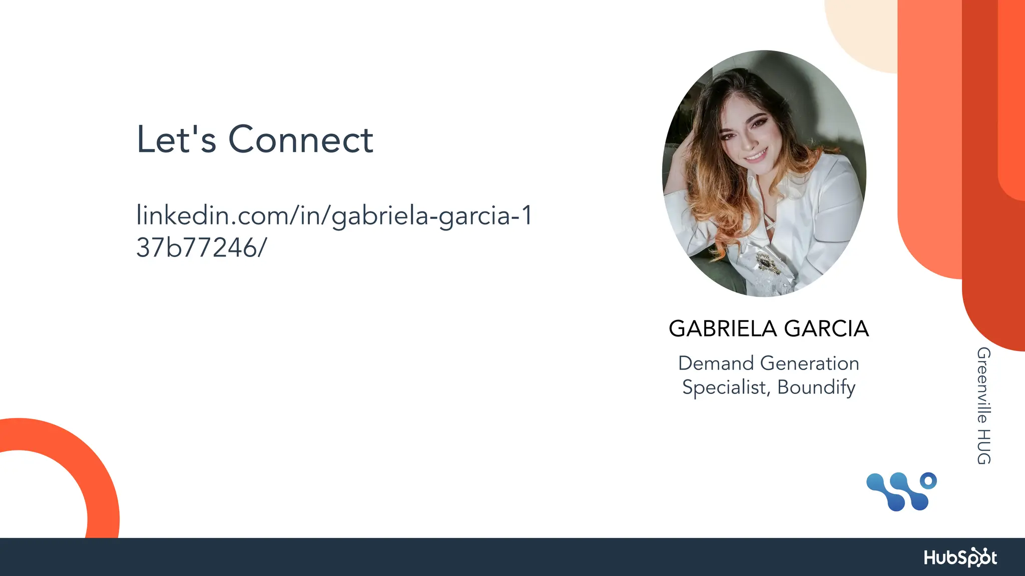 Let's Connect
linkedin.com/in/gabriela-garcia-1
37b77246/
GABRIELA GARCIA
Demand Generation
Specialist, Boundify
Greenville
HUG
 