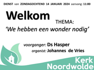 Welkom
DIENST van ZONDAGOCHTEND 14 JANUARI 2024 aanvang: 11:00
voorganger: Ds Hasper
organist: Johannes de Vries
THEMA:
‘We hebben een wonder nodig’
 