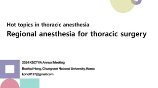 Hot topics in thoracic anesthesia
Regional anesthesia for thoracic surgery
2024KSCTVAAnnualMeeting
BoohwiHong,ChungnamNationalUniversity,Korea
koho0127@gmail.com
 