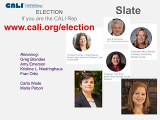 Slate
Returning:
Greg Brandes
Amy Emerson
Kristina L. Niedringhaus
Fran Ortiz
Carla Wade
Maria Pabon
ELECTION
If you are the CALI Rep
www.cali.org/election
 