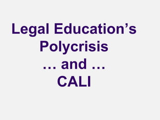 Legal Education’s
Polycrisis
… and …
CALI
 