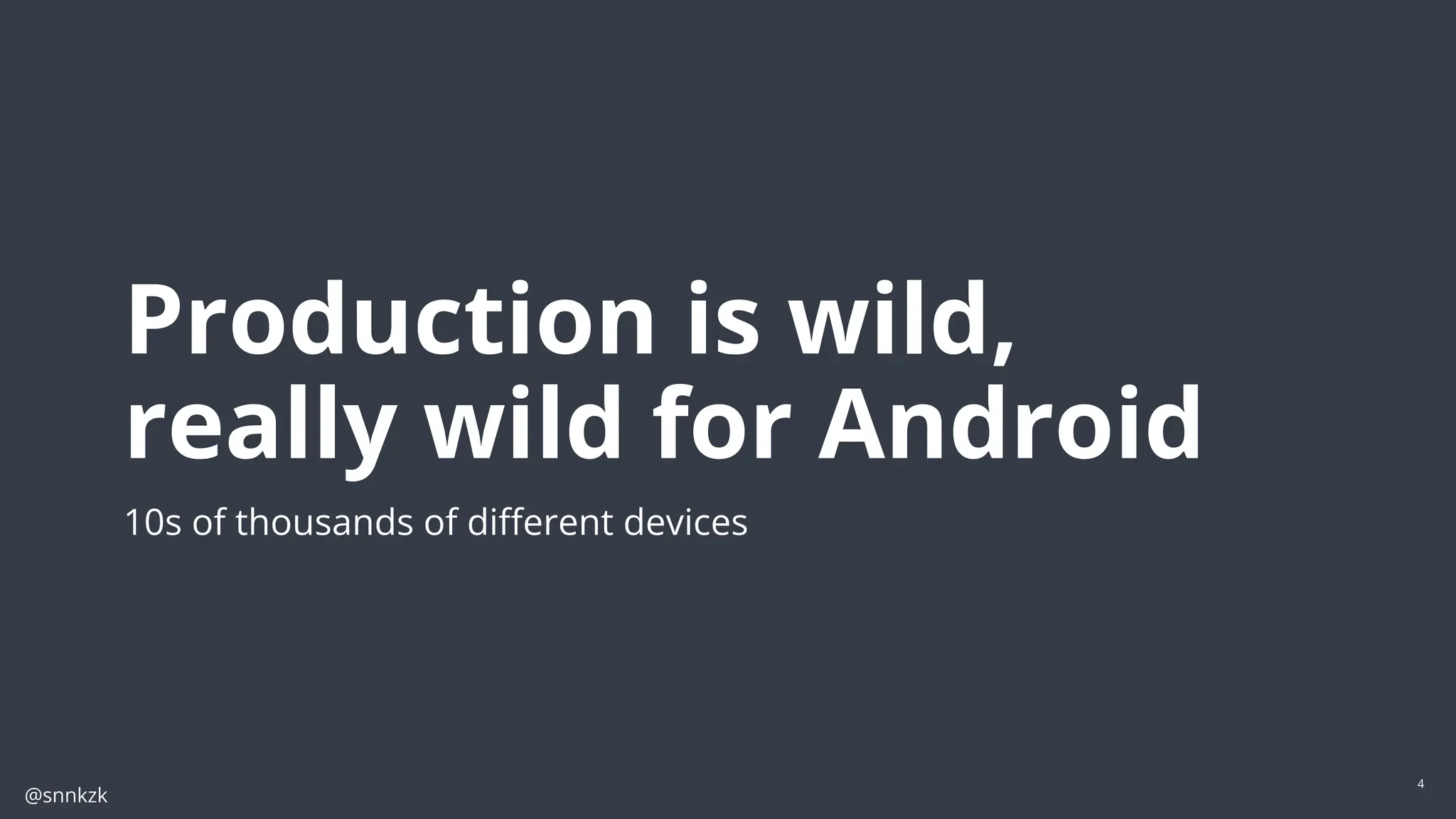 @snnkzk
4
Production is wild,
really wild for Android
10s of thousands of diﬀerent devices
 