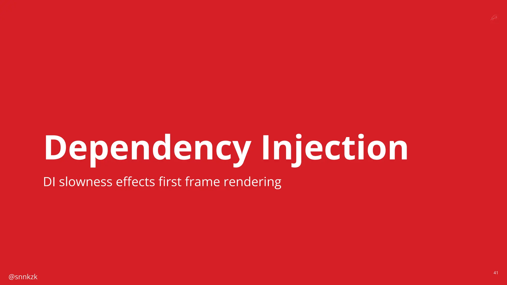 @snnkzk
41
Dependency Injection
DI slowness eﬀects ﬁrst frame rendering
 
