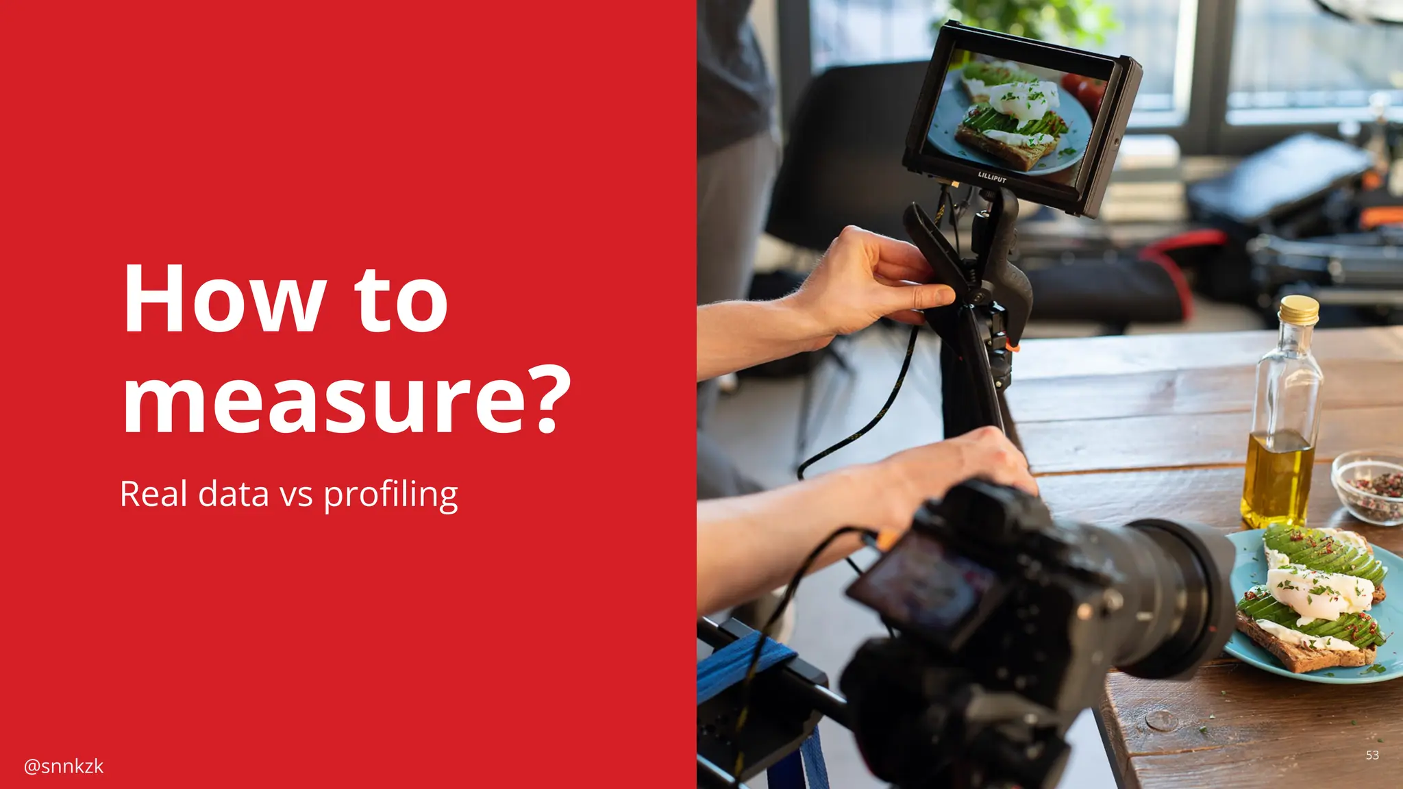 @snnkzk
53
53
How to
measure?
Real data vs proﬁling
 