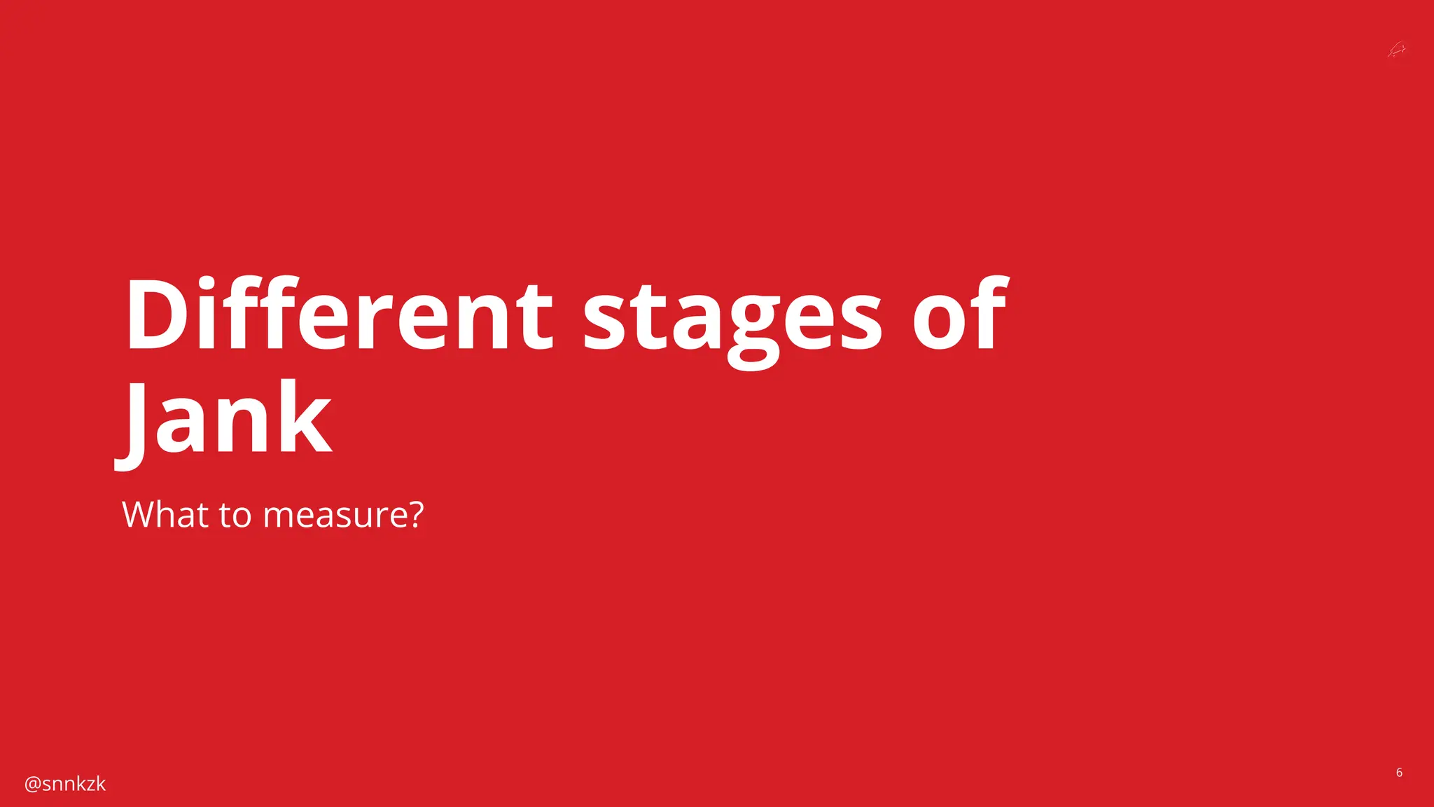@snnkzk
6
Diﬀerent stages of
Jank
What to measure?
 