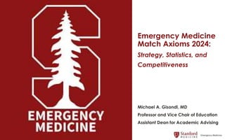 Emergency Medicine
Match Axioms 2024:
Strategy, Statistics, and
Competitiveness
Michael A. Gisondi, MD
Professor and Vice Chair of Education
Assistant Dean for Academic Advising
 