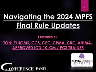 Navigating the 2024 MPFS
Final Rule Updates
PRESENTED BY:
TONI ELHOMS, CCS, CPC, CPMA, CRC, AHIMA-
APPROVED ICD-10-CM / PCS TRAINER
1
 