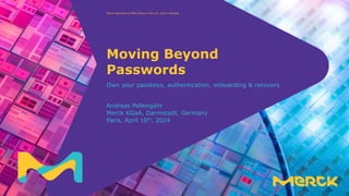 Classification: Public
Merck operates as EMD Group in the U.S. and in Canada.
Andreas Pellengahr
Merck KGaA, Darmstadt, Germany
Paris, April 10th, 2024
Own your passkeys, authentication, onboarding & recovery
Moving Beyond
Passwords
 