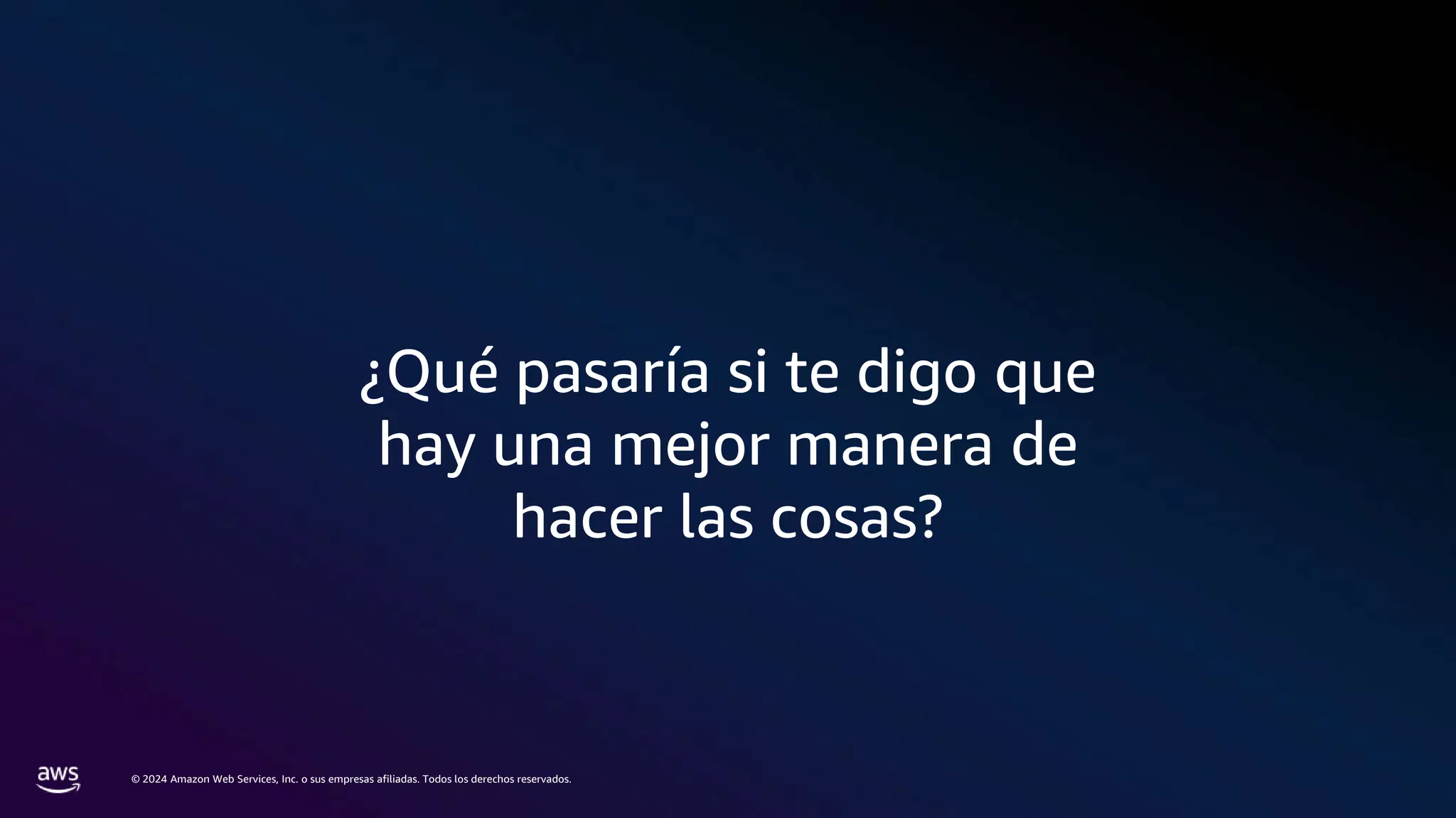 © 2024 Amazon Web Services, Inc. o sus empresas afiliadas. Todos los derechos reservados.
¿Qué pasaría si te digo que
hay una mejor manera de
hacer las cosas?
 