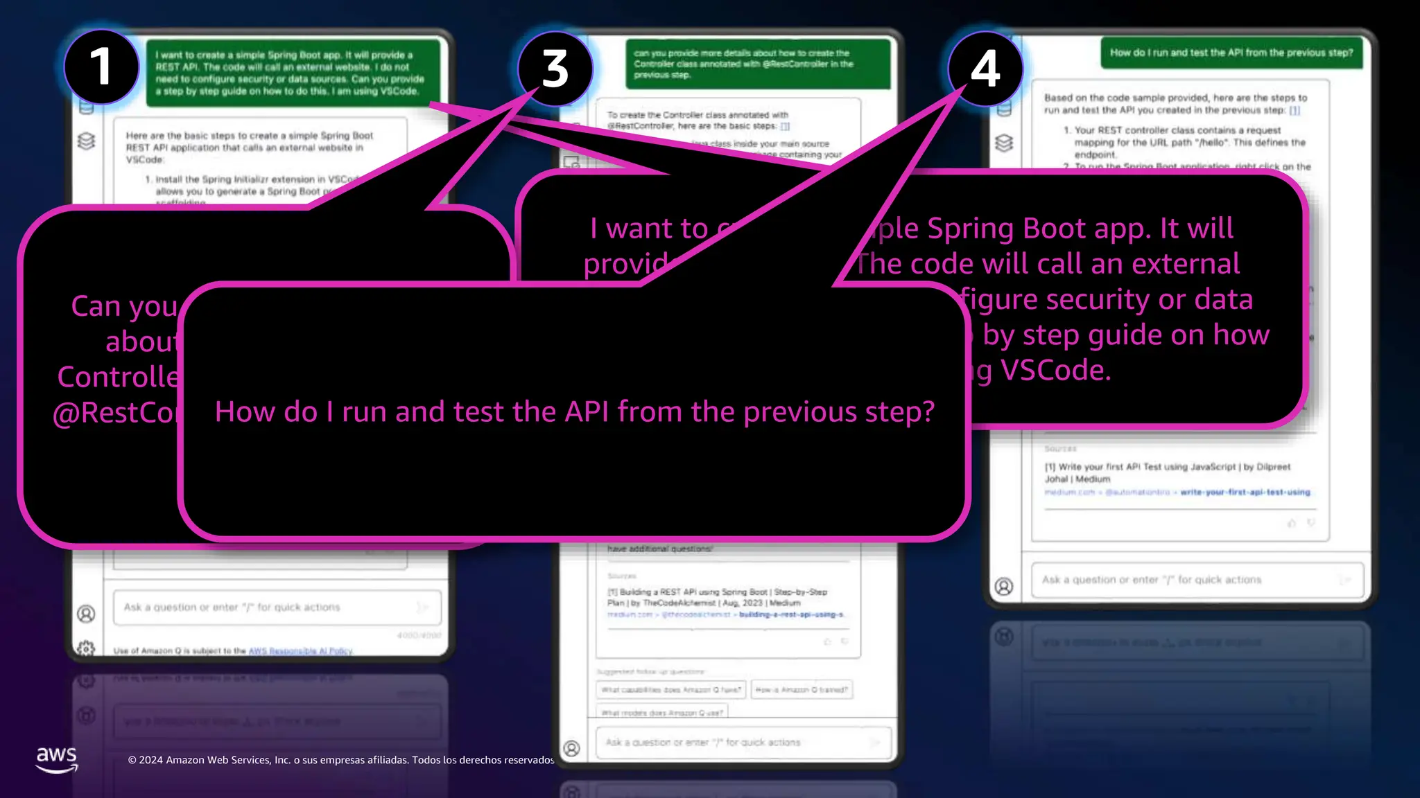 © 2024 Amazon Web Services, Inc. o sus empresas afiliadas. Todos los derechos reservados.
1
2
3 4
I want to create a simple Spring Boot app. It will
provide a REST API. The code will call an external
website. I do not need to configure security or data
sources. Can you provide a step by step guide on how
to do this. I am using VSCode.
Can you provide more details
about how to create the
Controller class annotated with
@RestController in the previous
step
How do I run and test the API from the previous step?
 