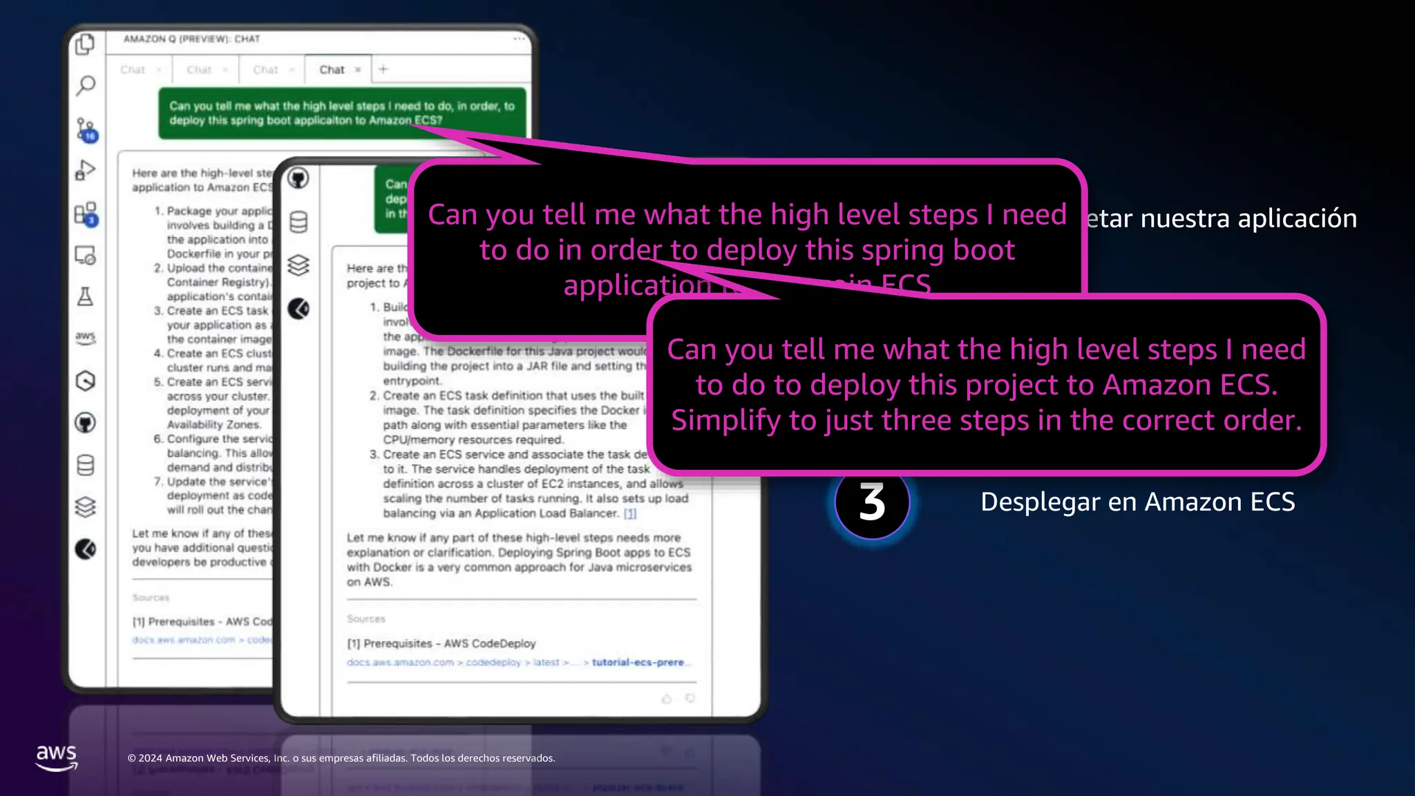 © 2024 Amazon Web Services, Inc. o sus empresas afiliadas. Todos los derechos reservados.
1 Empaquetar nuestra aplicación
Subir a un container registry
Desplegar en Amazon ECS
2
3
Can you tell me what the high level steps I need
to do in order to deploy this spring boot
application to Amazoin ECS
Can you tell me what the high level steps I need
to do to deploy this project to Amazon ECS.
Simplify to just three steps in the correct order.
 