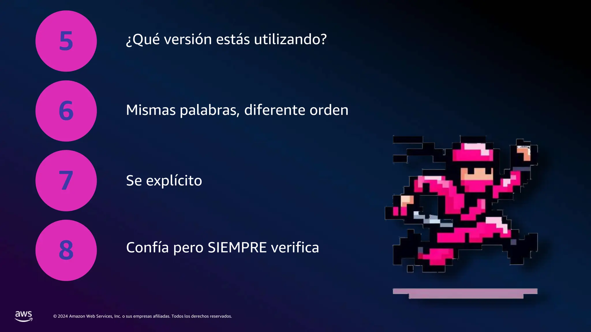 © 2024 Amazon Web Services, Inc. o sus empresas afiliadas. Todos los derechos reservados.
5 ¿Qué versión estás utilizando?
6 Mismas palabras, diferente orden
7 Se explícito
8 Confía pero SIEMPRE verifica
 
