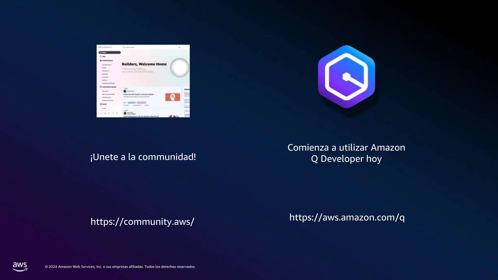 © 2024 Amazon Web Services, Inc. o sus empresas afiliadas. Todos los derechos reservados.
¡Unete a la communidad!
Comienza a utilizar Amazon
Q Developer hoy
https://community.aws/ https://aws.amazon.com/q
 
