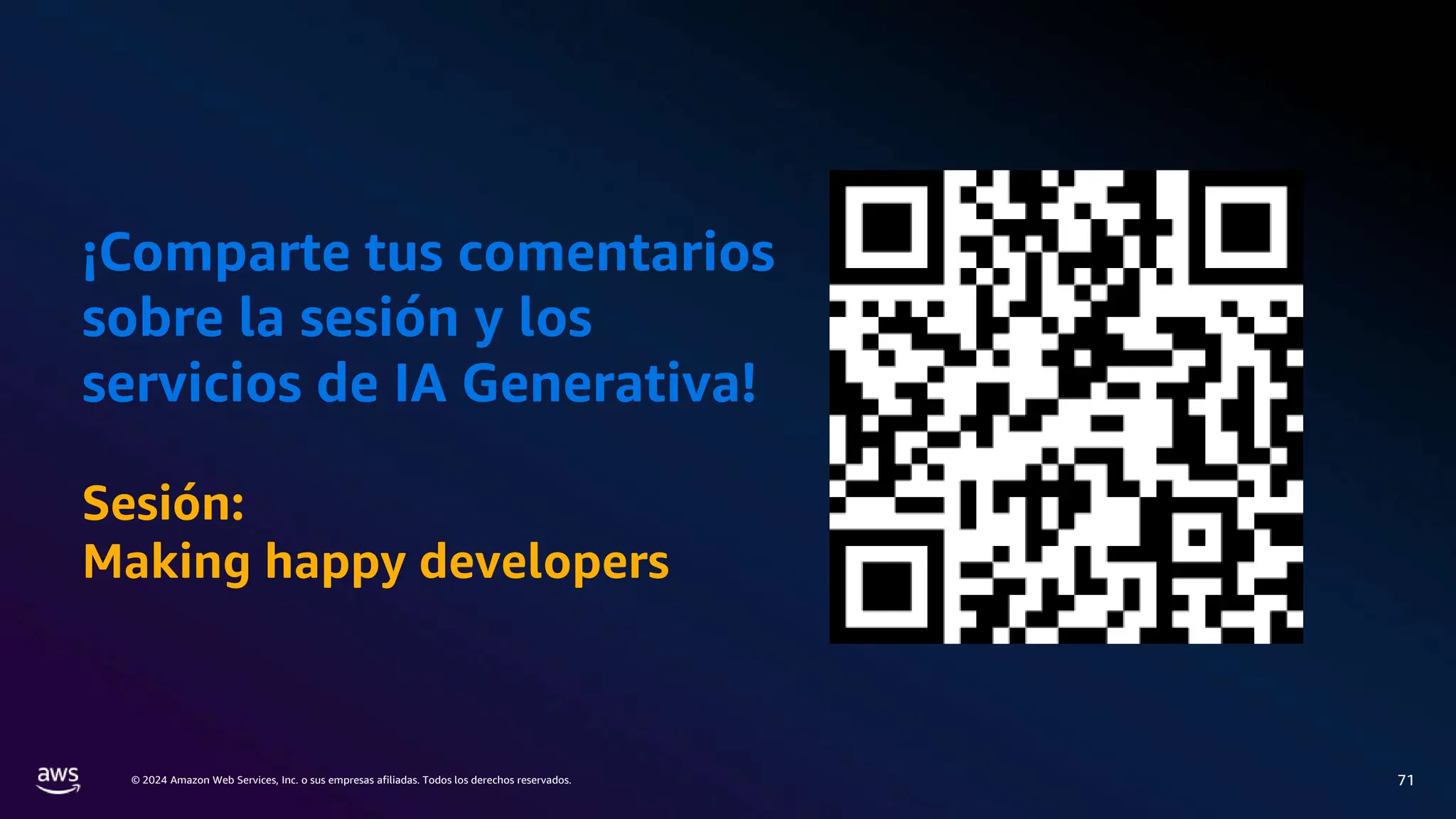 © 2024 Amazon Web Services, Inc. o sus empresas afiliadas. Todos los derechos reservados. 71
¡Comparte tus comentarios
sobre la sesión y los
servicios de IA Generativa!
Sesión:
Making happy developers
 