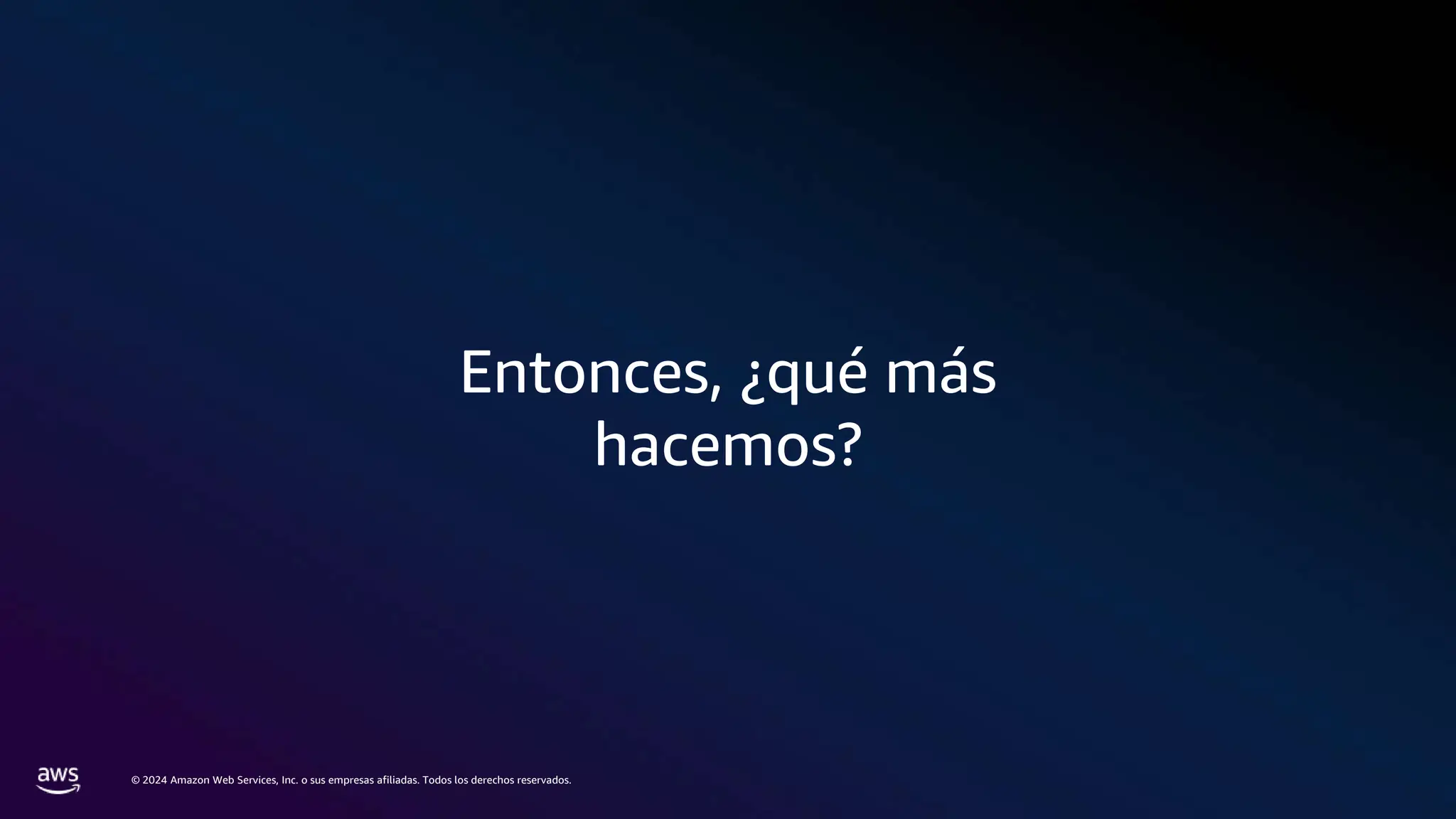 © 2024 Amazon Web Services, Inc. o sus empresas afiliadas. Todos los derechos reservados.
Entonces, ¿qué más
hacemos?
 