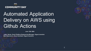 Automated Application
Delivery on AWS using
Github Actions
June 13th 2024
Justin Ranta, Cloud Platform Engineering Manager, Signet Jewelers
Bob Eisenmann, Cloud Architect, Signet Jewelers
2
 