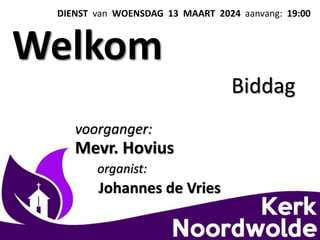 DIENST van WOENSDAG 13 MAART 2024 aanvang: 19:00
Welkom
voorganger:
Mevr. Hovius
organist:
Johannes de Vries
Biddag
 