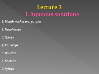 1. Mouth washes and gargles
2. Nasal drops
3. Sprays
4. Ear drops
5. Douches
6. Enemas
7. Syrups
 