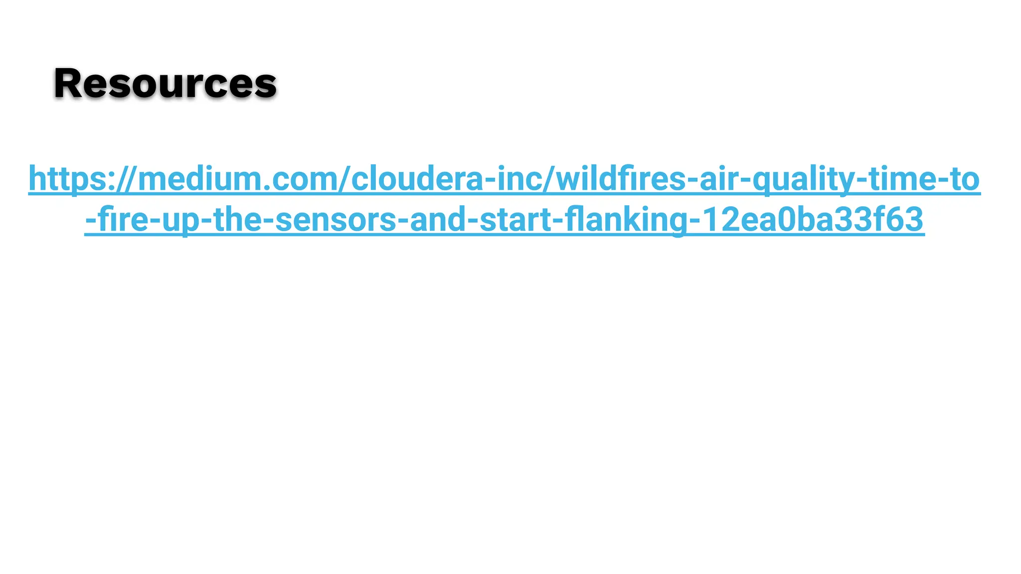 https://medium.com/cloudera-inc/wildﬁres-air-quality-time-to
-ﬁre-up-the-sensors-and-start-ﬂanking-12ea0ba33f63
Resources
 