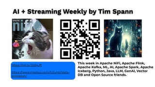 This week in Apache NiFi, Apache Flink,
Apache Kafka, ML, AI, Apache Spark, Apache
Iceberg, Python, Java, LLM, GenAI, Vector
DB and Open Source friends.
https://bit.ly/32dAJft
https://www.meetup.com/futureofdata-
princeton/
AI + Streaming Weekly by Tim Spann
 