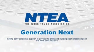 Generation Next
Giving early careerists support in developing skills and building peer relationships in
the work truck industry
 