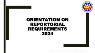 ORIENTATION ON
REPORTORIAL
REQUIREMENTS
2024
FY 2024
PRESENTED BY: SHERWIN M. ARCIPE. CPA, MPA
 