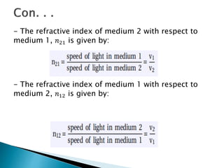 - The refractive index of medium 2 with respect to
medium 1, 𝑛21 is given by:
- The refractive index of medium 1 with respect to
medium 2, 𝑛12 is given by:
 
