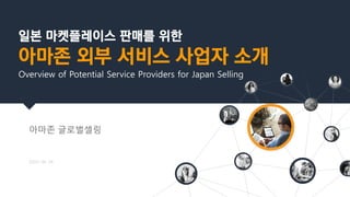 일본 마켓플레이스 판매를 위한
아마존 외부 서비스 사업자 소개
Overview of Potential Service Providers for Japan Selling
아마존 글로벌셀링
2024. 04. 24
 