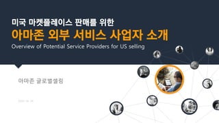 미국 마켓플레이스 판매를 위한
아마존 외부 서비스 사업자 소개
Overview of Potential Service Providers for US selling
아마존 글로벌셀링
2024. 04. 24
 