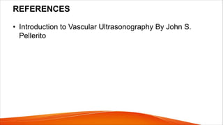 REFERENCES
• Introduction to Vascular Ultrasonography By John S.
Pellerito
 