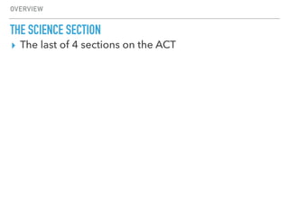 ▸ The last of 4 sections on the ACT
OVERVIEW
THE SCIENCE SECTION
 