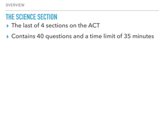 ▸ The last of 4 sections on the ACT
▸ Contains 40 questions and a time limit of 35 minutes
OVERVIEW
THE SCIENCE SECTION
 