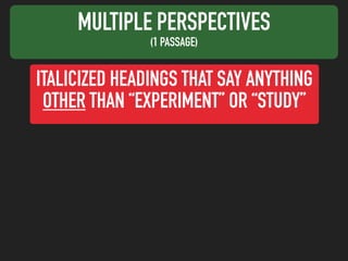MULTIPLE PERSPECTIVES
(1 PASSAGE)
ITALICIZED HEADINGS THAT SAY ANYTHING
OTHER THAN “EXPERIMENT” OR “STUDY”
 