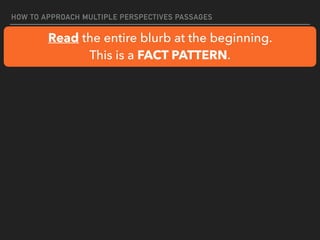 HOW TO APPROACH MULTIPLE PERSPECTIVES PASSAGES
Read the entire blurb at the beginning.
This is a FACT PATTERN.
 