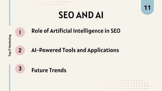 SEO AND AI
1
2
3
Top
IT
Marketing 11
Role of Artificial Intelligence in SEO
AI-Powered Tools and Applications
Future Trends
 
