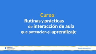 Escuela de Verano 2023
Ru#nas y prác#cas
de interacción de aula
que potencien el aprendizaje
Curso:
 