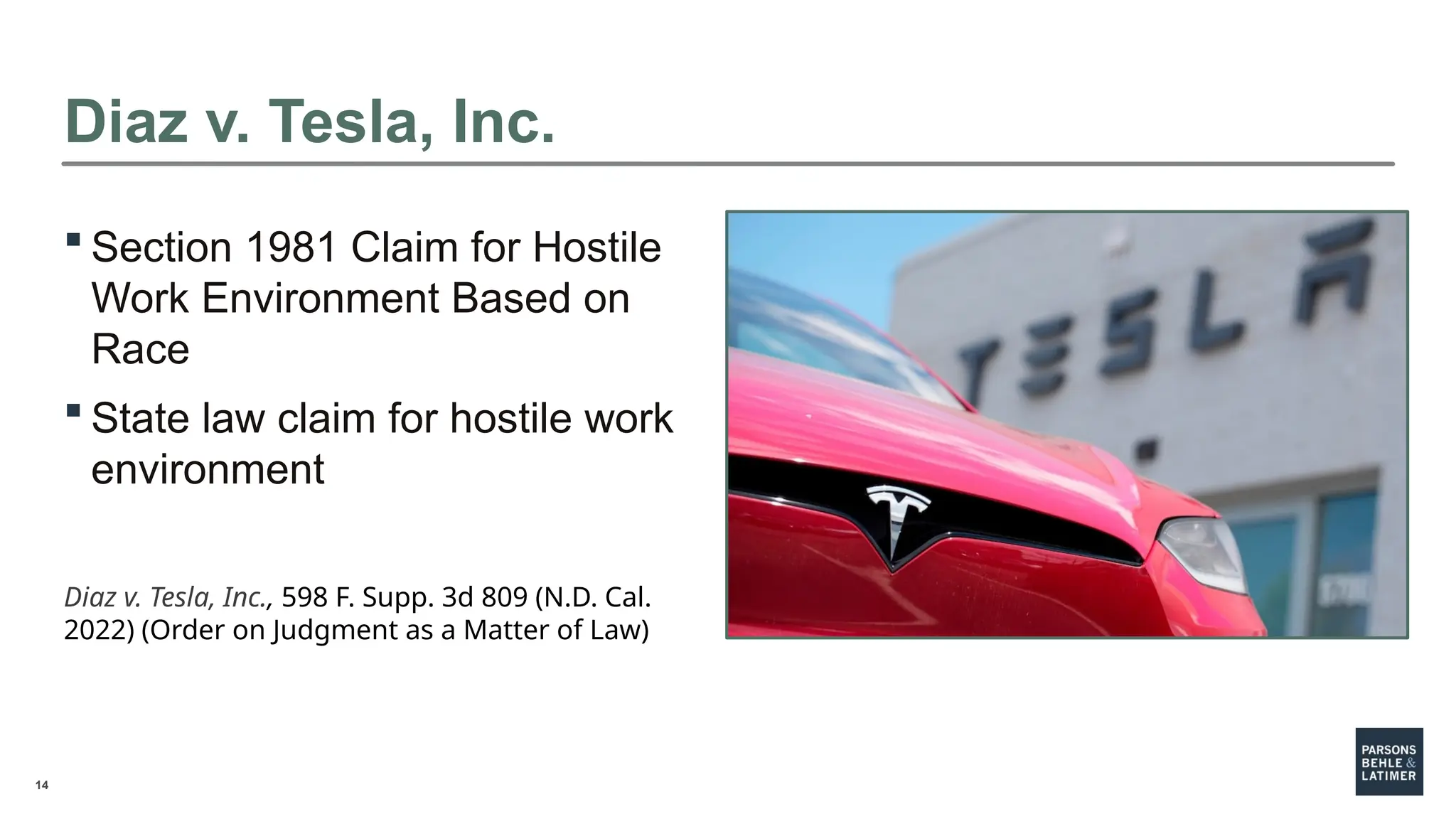 14
Diaz v. Tesla, Inc.
 Section 1981 Claim for Hostile
Work Environment Based on
Race
 State law claim for hostile work
environment
Diaz v. Tesla, Inc., 598 F. Supp. 3d 809 (N.D. Cal.
2022) (Order on Judgment as a Matter of Law)
 