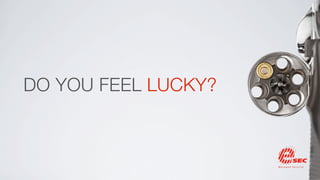 DO YOU FEEL LUCKY?
 