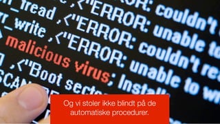 Og vi stoler ikke blindt på de
 automatiske procedurer.
 