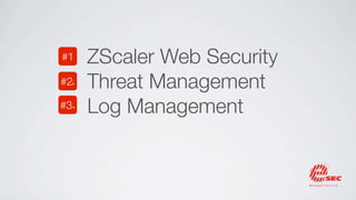 ZScaler Web                Threat
    Security   #1    #2+   Management


       Log
Management
               #3+
 