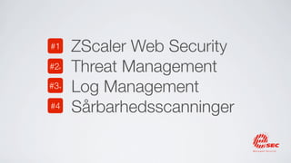 ZScaler Web                Threat
    Security   #1    #2+   Management


       Log                 Sårbarheds-
Management
               #3+   #4    scanninger
 