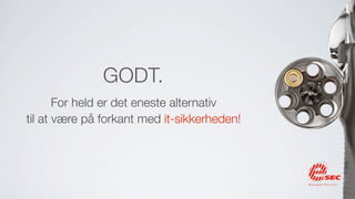 GODT.
       For held er det eneste alternativ
til at være på forkant med it-sikkerheden!
 