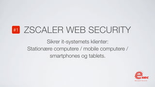 #1   ZSCALER WEB SECURITY
             Sikrer it-systemets klienter:
     Stationære computere / mobile computere /
              smartphones og tablets.
 