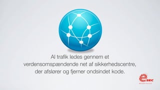 Al traﬁk ledes gennem et
verdensomspændende net af sikkerhedscentre,
    der afslører og fjerner ondsindet kode.
 