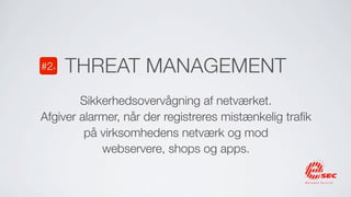 #2+   THREAT MANAGEMENT
        Sikkerhedsovervågning af netværket.
Afgiver alarmer, når der registreres mistænkelig traﬁk
         på virksomhedens netværk og mod
            webservere, shops og apps.
 