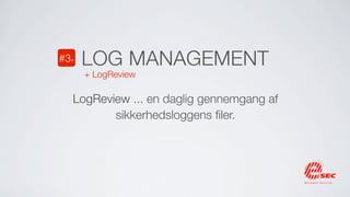 #3+   LOG MANAGEMENT
      + LogReview

  LogReview ... en daglig gennemgang af
         sikkerhedsloggens ﬁler.
 